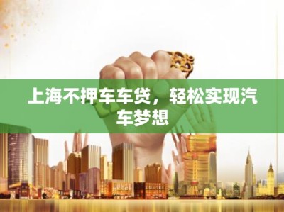 上海不押车车贷，轻松实现汽车梦想