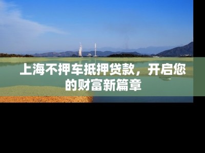 上海不押车抵押贷款，开启您的财富新篇章